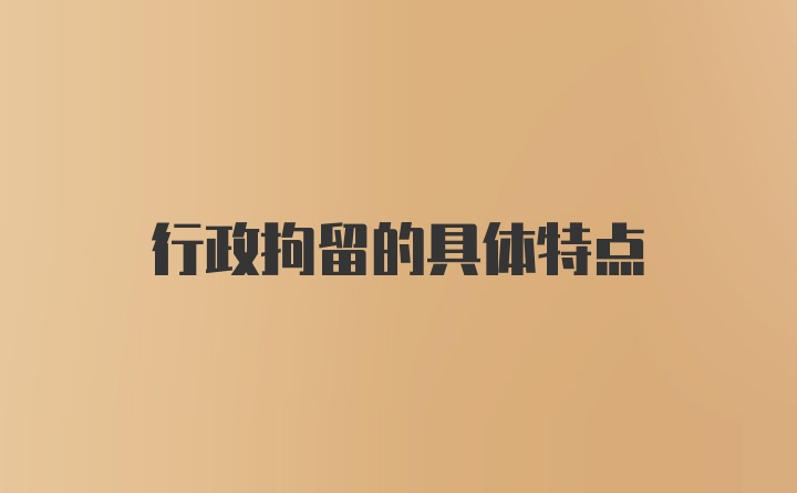 行政拘留的具体特点