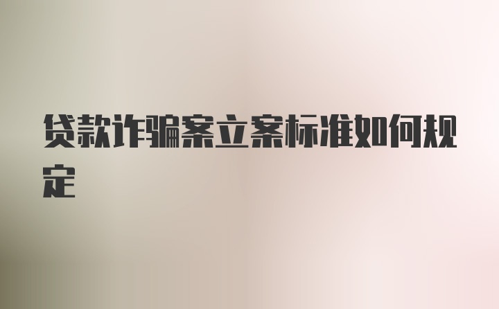 贷款诈骗案立案标准如何规定