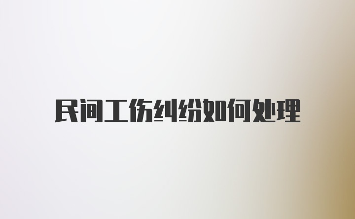 民间工伤纠纷如何处理