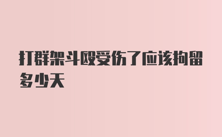 打群架斗殴受伤了应该拘留多少天