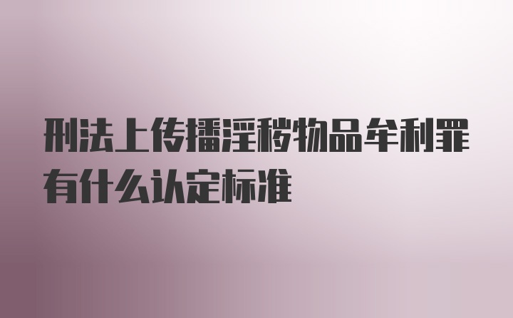 刑法上传播淫秽物品牟利罪有什么认定标准