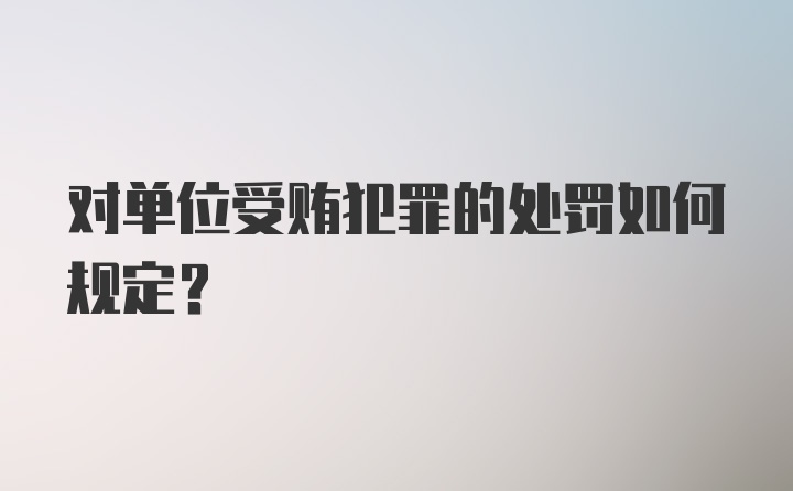 对单位受贿犯罪的处罚如何规定？