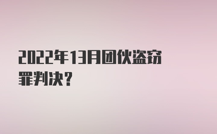 2022年13月团伙盗窃罪判决？