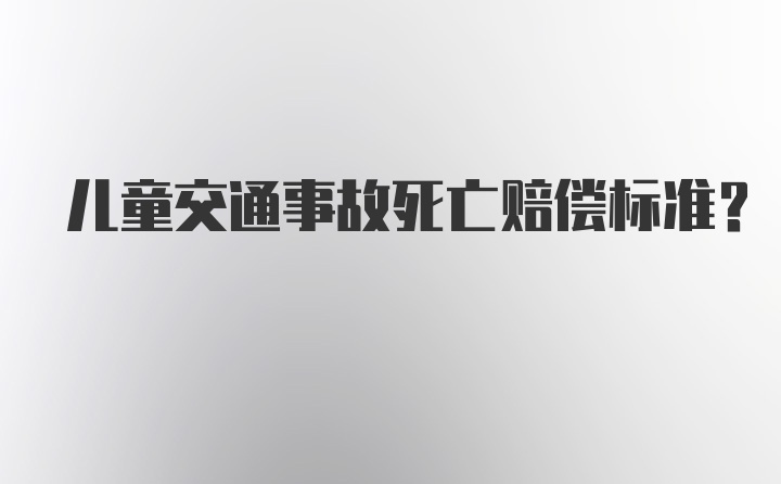 儿童交通事故死亡赔偿标准？