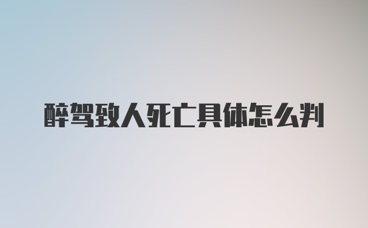 醉驾致人死亡具体怎么判