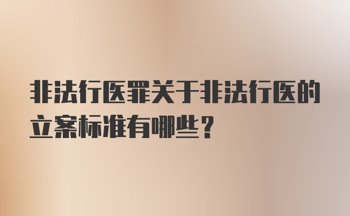 非法行医罪关于非法行医的立案标准有哪些？