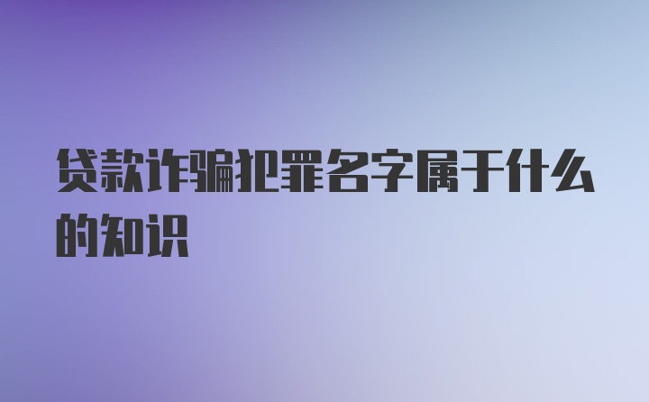 贷款诈骗犯罪名字属于什么的知识