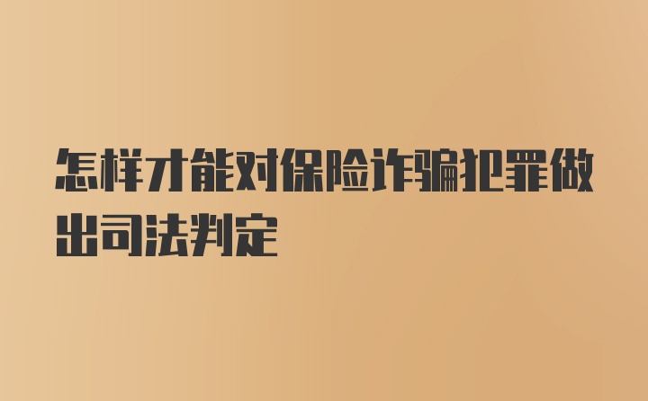 怎样才能对保险诈骗犯罪做出司法判定