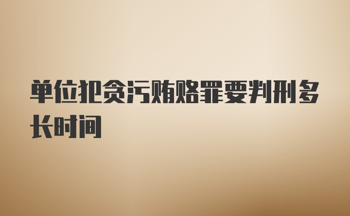 单位犯贪污贿赂罪要判刑多长时间