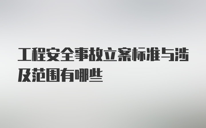 工程安全事故立案标准与涉及范围有哪些