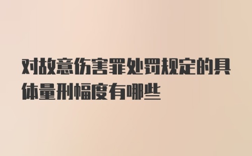 对故意伤害罪处罚规定的具体量刑幅度有哪些