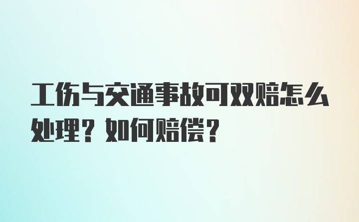 工伤与交通事故可双赔怎么处理？如何赔偿？