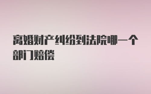 离婚财产纠纷到法院哪一个部门赔偿