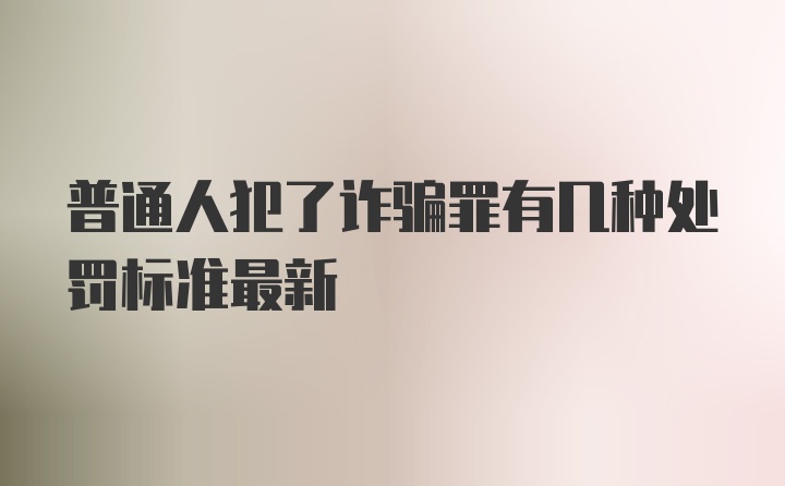 普通人犯了诈骗罪有几种处罚标准最新