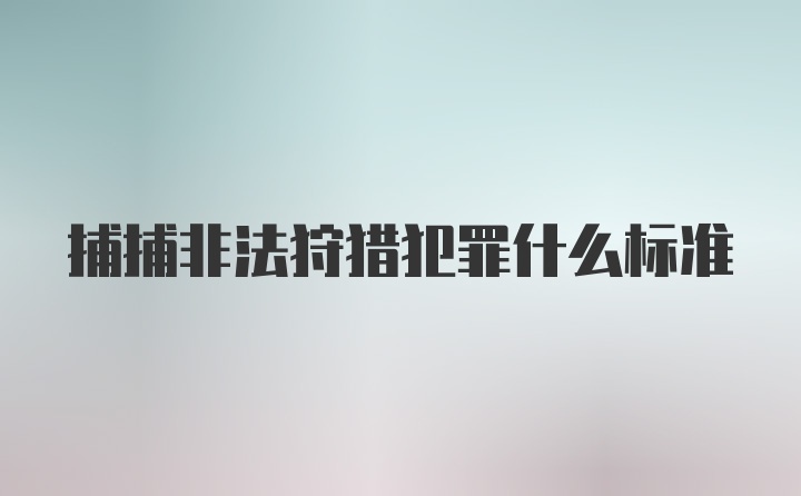 捕捕非法狩猎犯罪什么标准