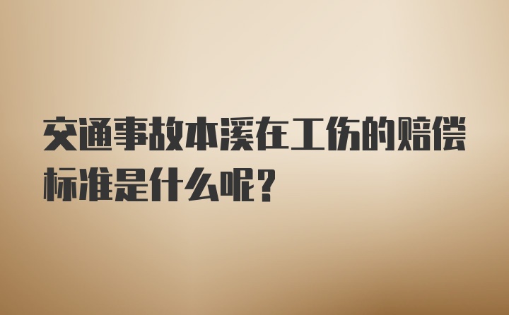 交通事故本溪在工伤的赔偿标准是什么呢？