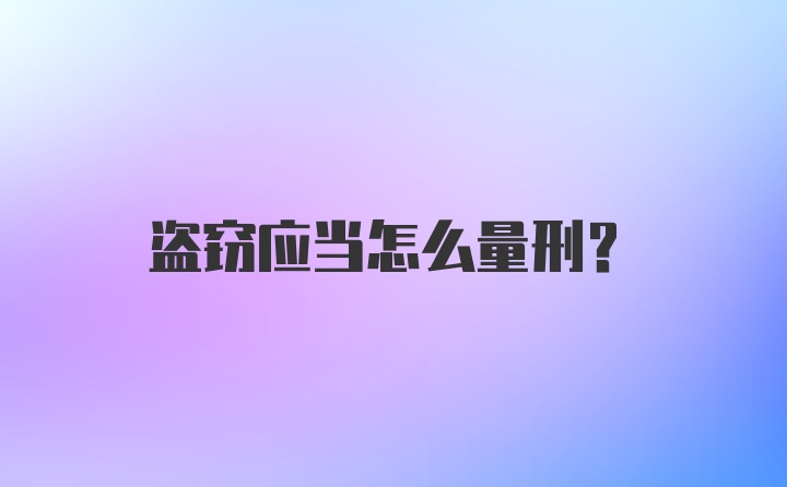 盗窃应当怎么量刑？