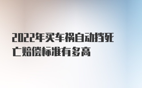 2022年买车祸自动挡死亡赔偿标准有多高