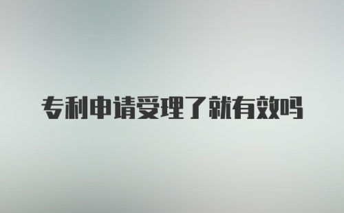 专利申请受理了就有效吗