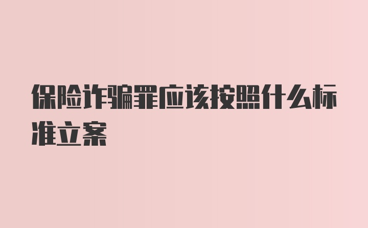 保险诈骗罪应该按照什么标准立案