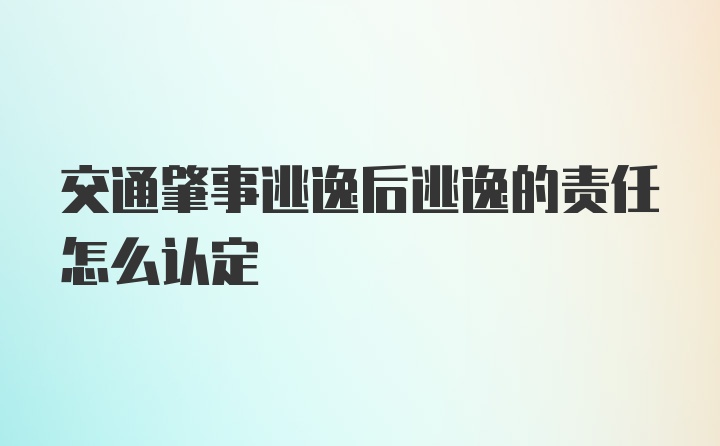 交通肇事逃逸后逃逸的责任怎么认定