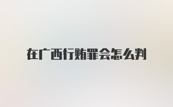 在广西行贿罪会怎么判