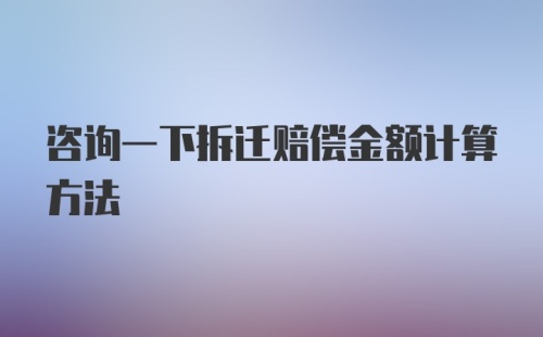 咨询一下拆迁赔偿金额计算方法