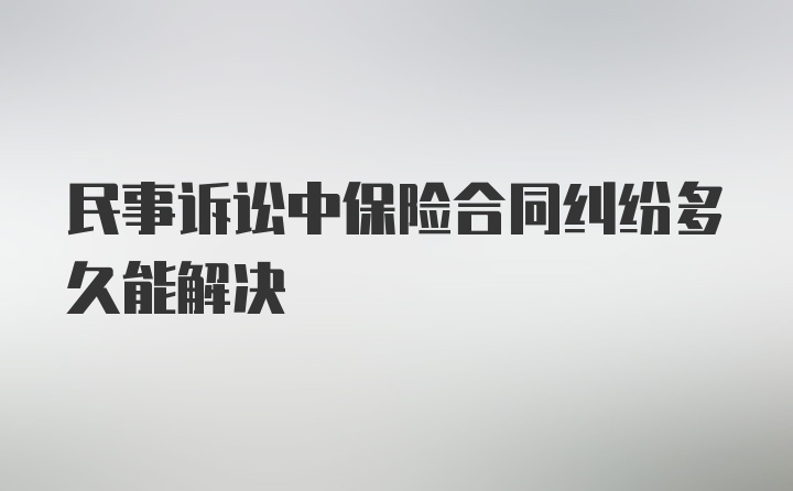 民事诉讼中保险合同纠纷多久能解决