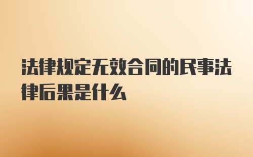 法律规定无效合同的民事法律后果是什么