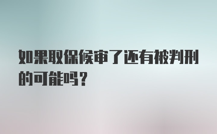 如果取保候审了还有被判刑的可能吗?