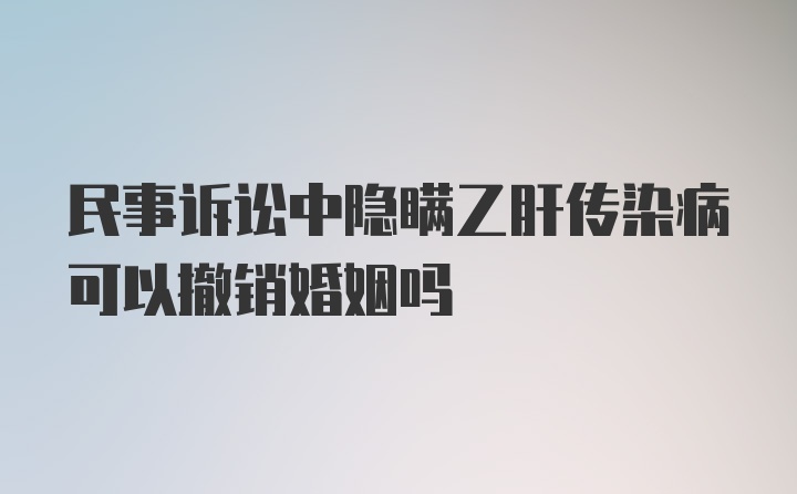 民事诉讼中隐瞒乙肝传染病可以撤销婚姻吗