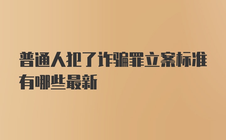 普通人犯了诈骗罪立案标准有哪些最新