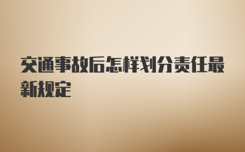 交通事故后怎样划分责任最新规定