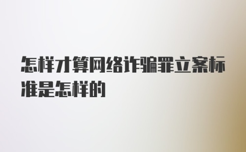 怎样才算网络诈骗罪立案标准是怎样的