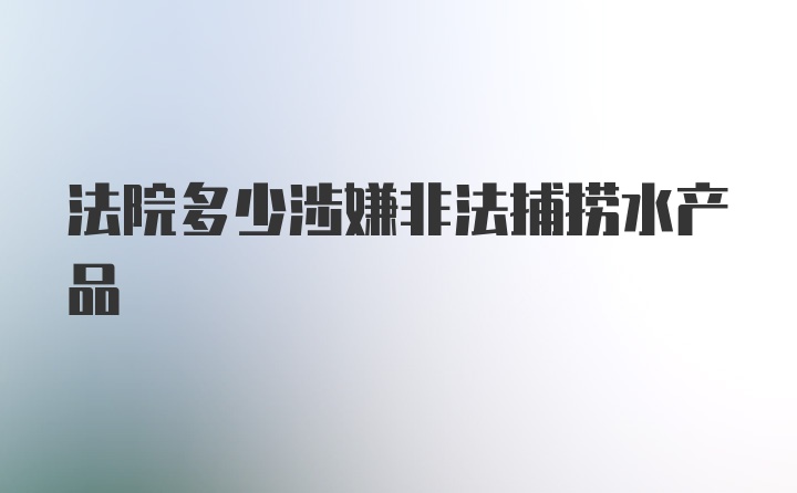 法院多少涉嫌非法捕捞水产品