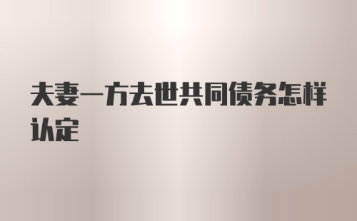 夫妻一方去世共同债务怎样认定