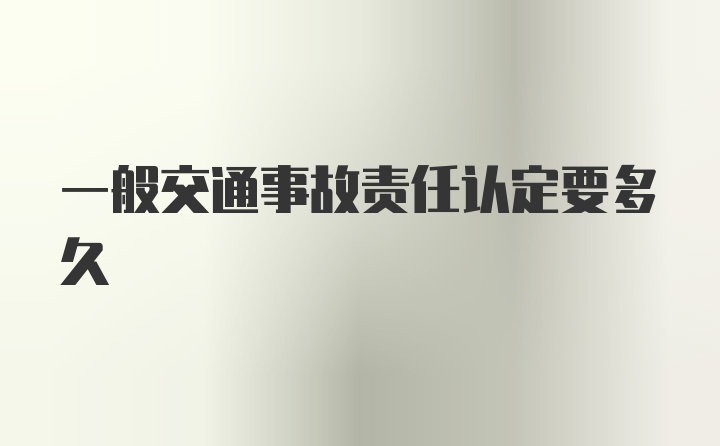 一般交通事故责任认定要多久