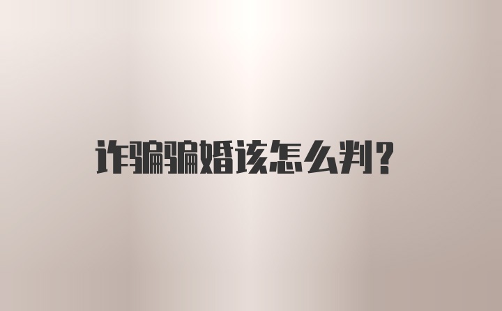 诈骗骗婚该怎么判?