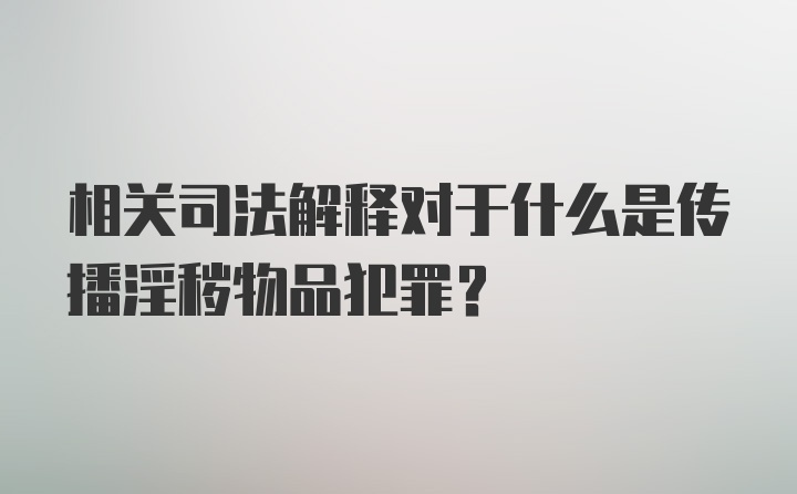 相关司法解释对于什么是传播淫秽物品犯罪?