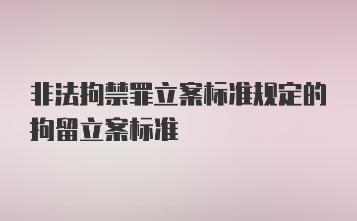 非法拘禁罪立案标准规定的拘留立案标准