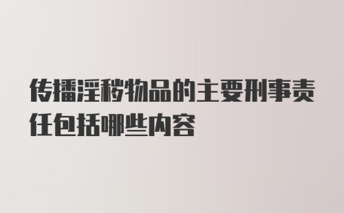 传播淫秽物品的主要刑事责任包括哪些内容