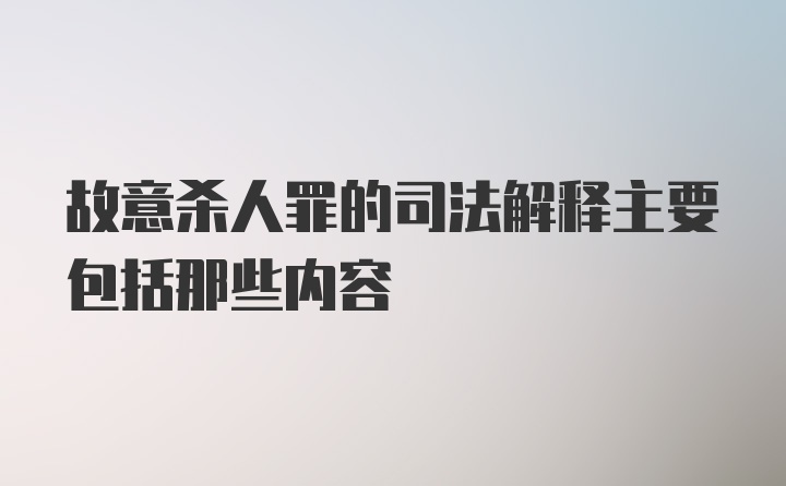 故意杀人罪的司法解释主要包括那些内容