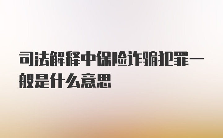 司法解释中保险诈骗犯罪一般是什么意思