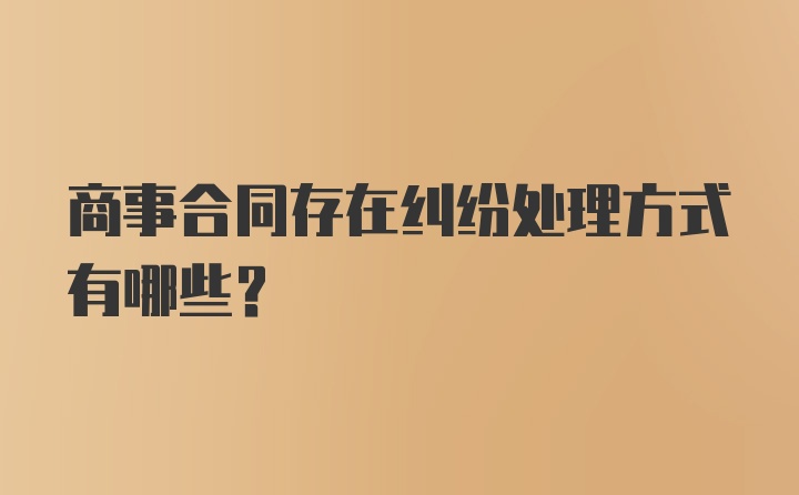 商事合同存在纠纷处理方式有哪些？