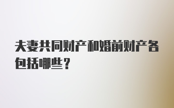 夫妻共同财产和婚前财产各包括哪些？