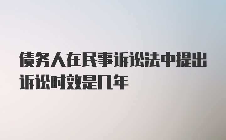 债务人在民事诉讼法中提出诉讼时效是几年