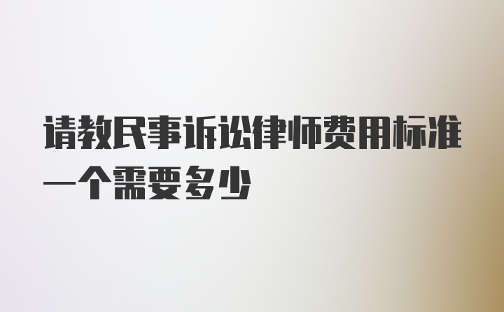 请教民事诉讼律师费用标准一个需要多少