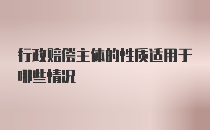 行政赔偿主体的性质适用于哪些情况