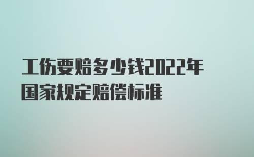 工伤要赔多少钱2022年国家规定赔偿标准