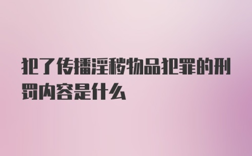 犯了传播淫秽物品犯罪的刑罚内容是什么